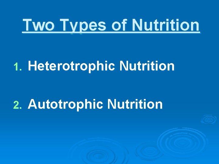 Two Types of Nutrition 1. Heterotrophic Nutrition 2. Autotrophic Nutrition 