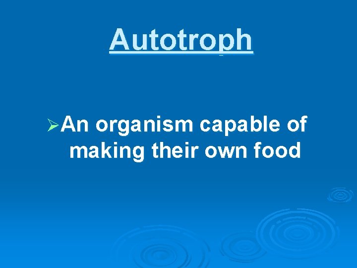 Autotroph ØAn organism capable of making their own food 