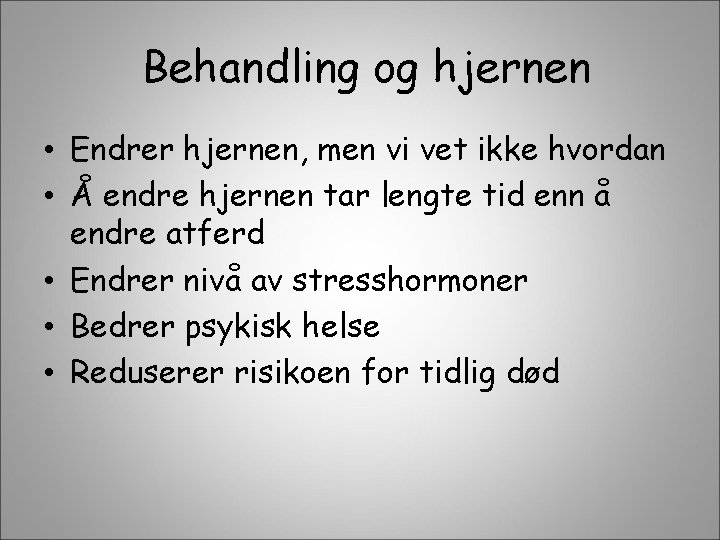 Behandling og hjernen • Endrer hjernen, men vi vet ikke hvordan • Å endre