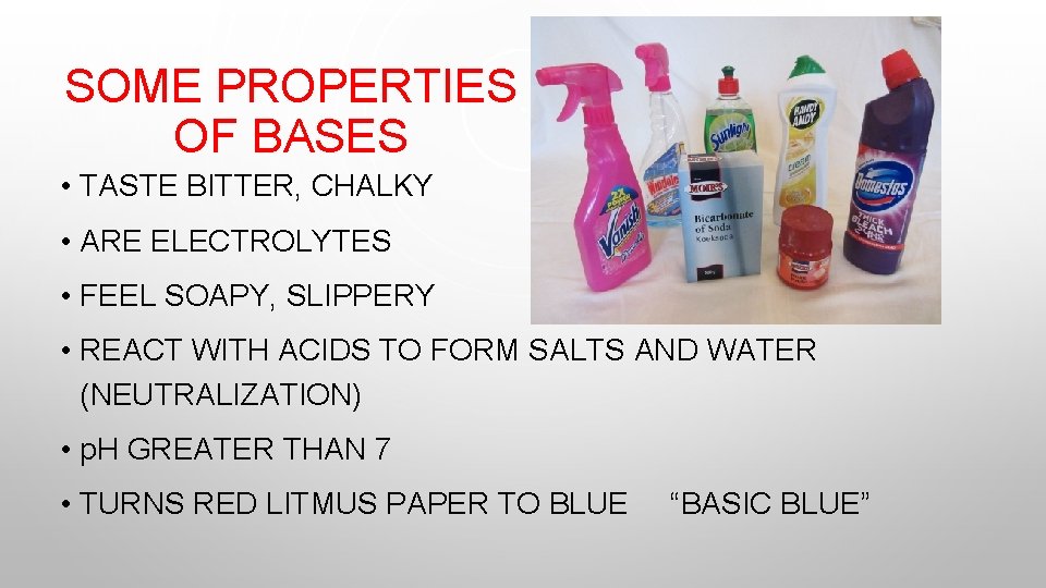 SOME PROPERTIES OF BASES • TASTE BITTER, CHALKY • ARE ELECTROLYTES • FEEL SOAPY,