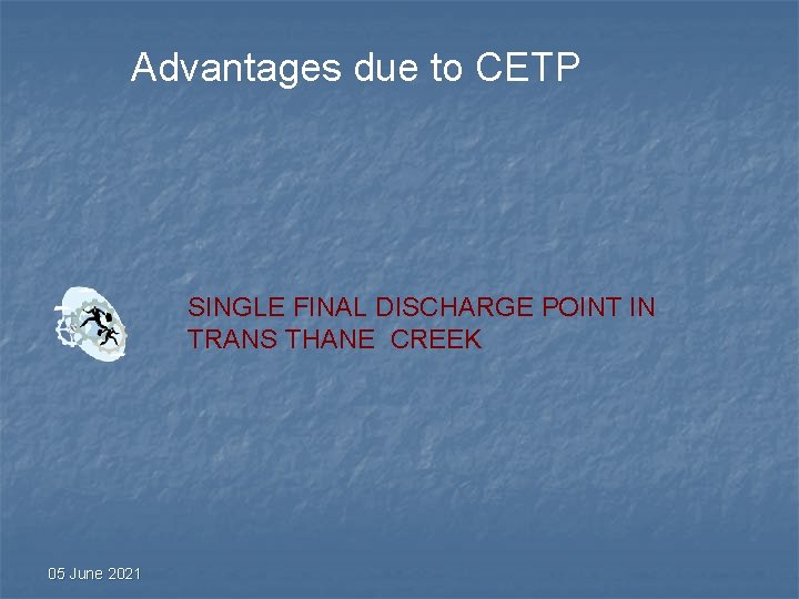 Advantages due to CETP SINGLE FINAL DISCHARGE POINT IN TRANS THANE CREEK 05 June Advantages due to CETP SINGLE FINAL DISCHARGE POINT IN TRANS THANE CREEK 05 June