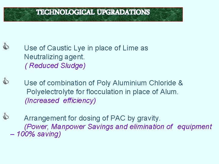 TECHNOLOGICAL UPGRADATIONS C Use of Caustic Lye in place of Lime as Neutralizing agent. TECHNOLOGICAL UPGRADATIONS C Use of Caustic Lye in place of Lime as Neutralizing agent.