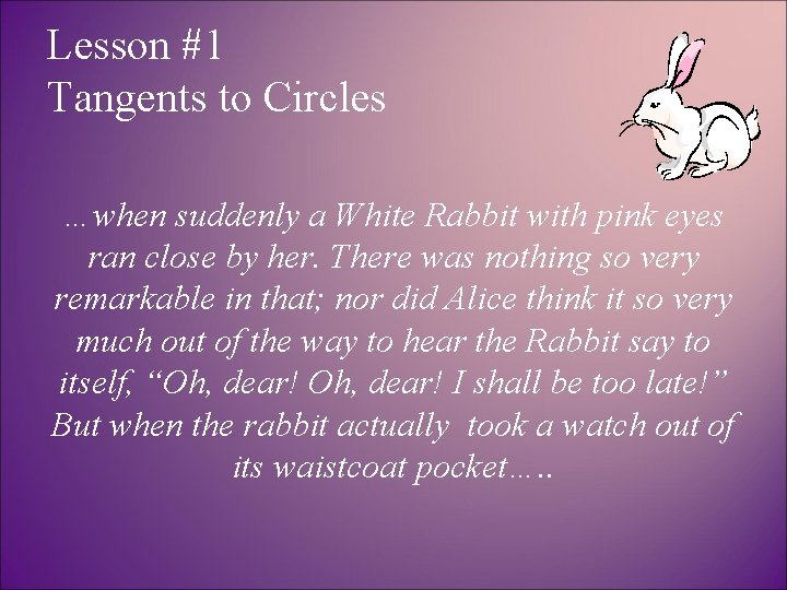 Lesson #1 Tangents to Circles …when suddenly a White Rabbit with pink eyes ran