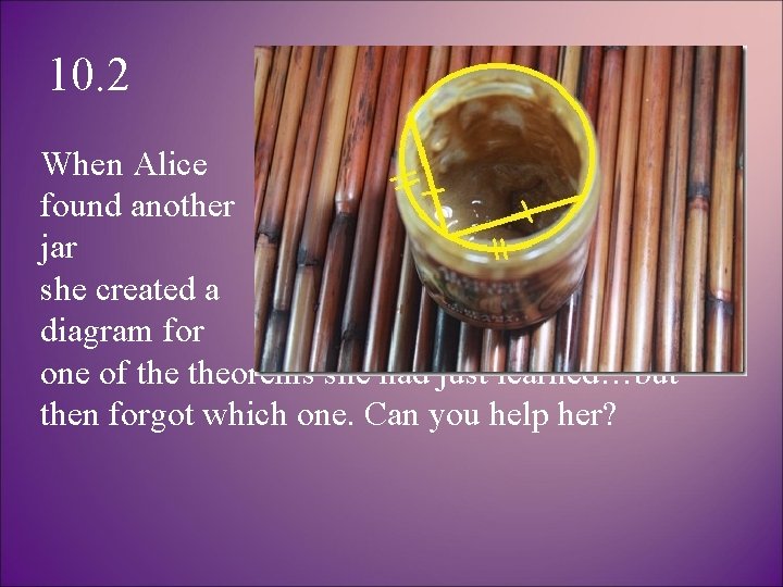 10. 2 When Alice found another marmalade jar in the well, she created a
