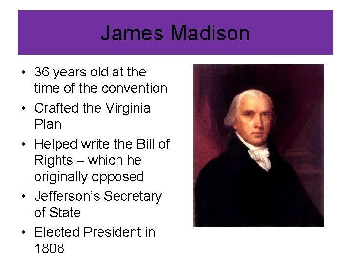 James Madison • 36 years old at the time of the convention • Crafted