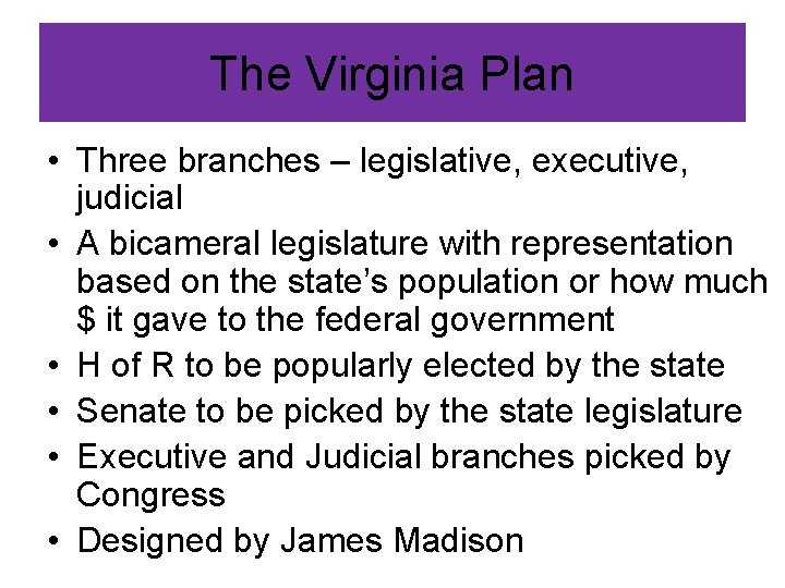 The Virginia Plan • Three branches – legislative, executive, judicial • A bicameral legislature