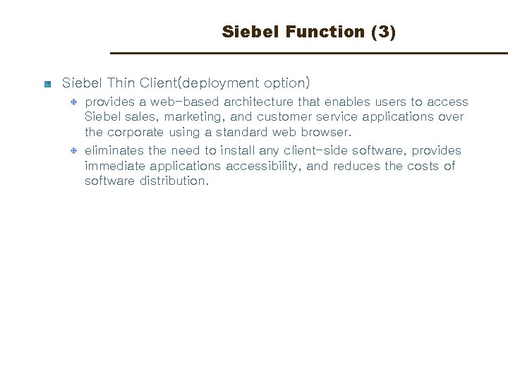 Siebel Function (3) Siebel Thin Client(deployment option) provides a web-based architecture that enables users