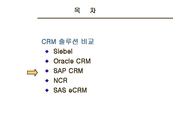 목 차 CRM 솔루션 비교 Siebel Oracle CRM SAP CRM NCR SAS e. CRM