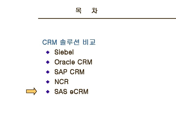 목 차 CRM 솔루션 비교 Siebel Oracle CRM SAP CRM NCR SAS e. CRM