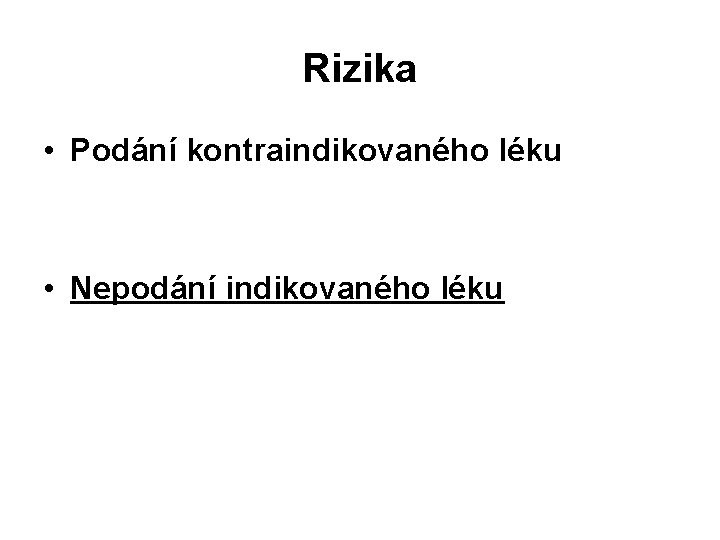 Rizika • Podání kontraindikovaného léku • Nepodání indikovaného léku 