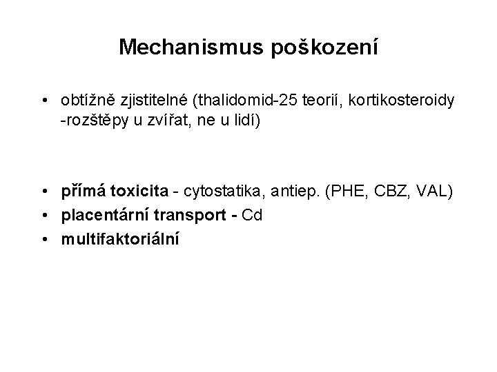 Mechanismus poškození • obtížně zjistitelné (thalidomid-25 teorií, kortikosteroidy -rozštěpy u zvířat, ne u lidí)