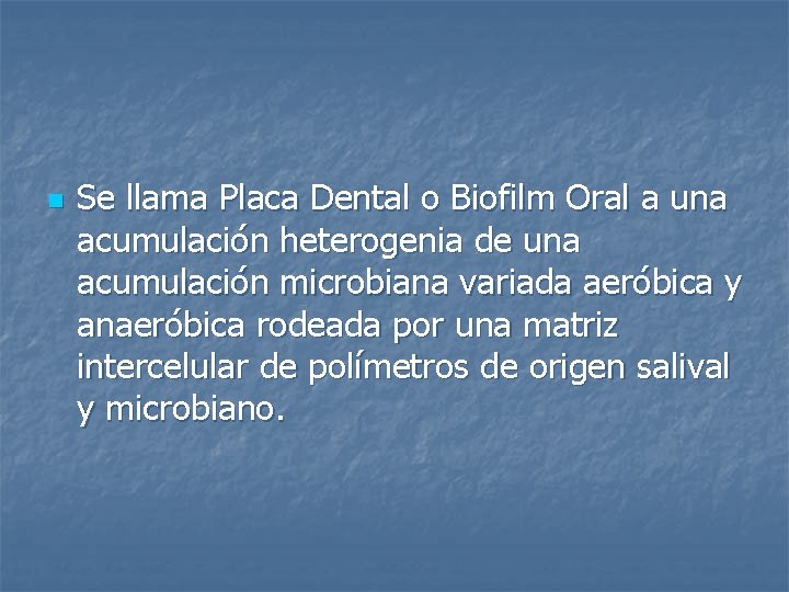 n Se llama Placa Dental o Biofilm Oral a una acumulación heterogenia de una