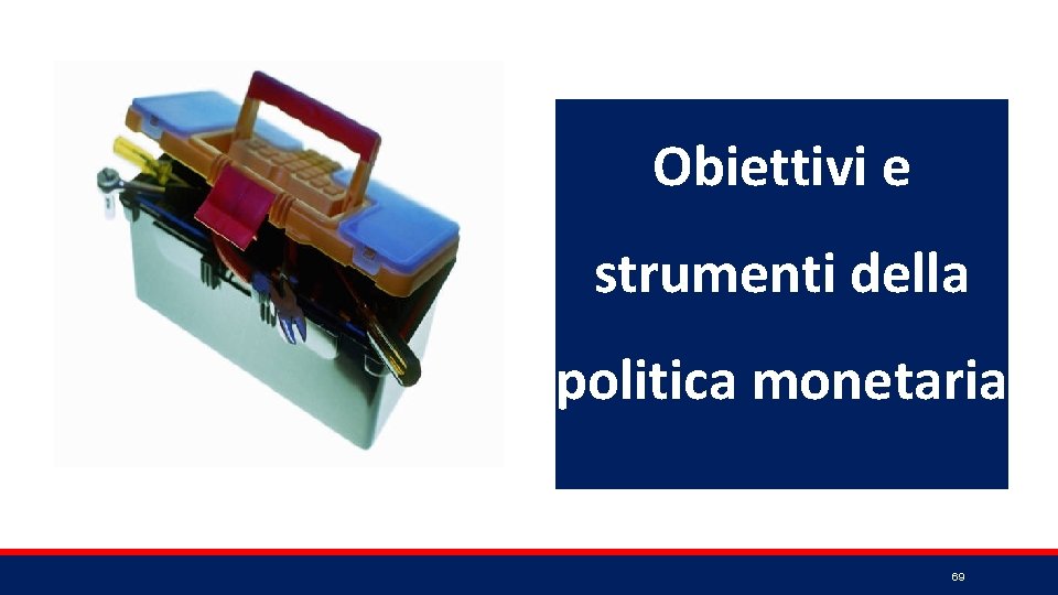 Obiettivi e strumenti della politica monetaria 69 