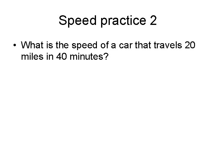 Speed practice 2 • What is the speed of a car that travels 20
