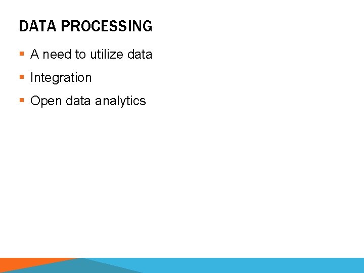 DATA PROCESSING § A need to utilize data § Integration § Open data analytics