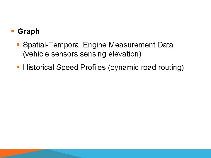 § Graph § Spatial-Temporal Engine Measurement Data (vehicle sensors sensing elevation) § Historical Speed