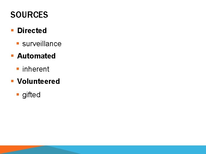 SOURCES § Directed § surveillance § Automated § inherent § Volunteered § gifted 