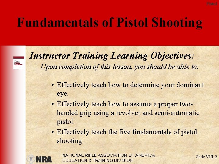 Pistol Fundamentals of Pistol Shooting Instructor Training Learning Objectives: Upon completion of this lesson,