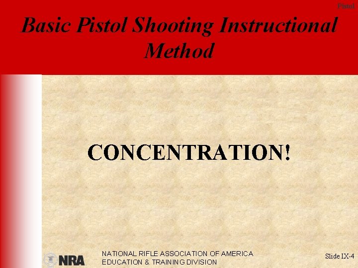 Pistol Basic Pistol Shooting Instructional Method CONCENTRATION! NATIONAL RIFLE ASSOCIATION OF AMERICA EDUCATION &