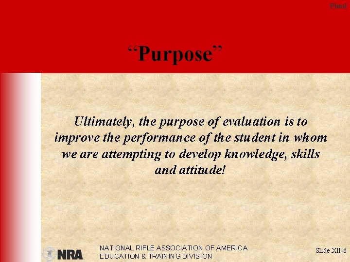 Pistol “Purpose” Ultimately, the purpose of evaluation is to improve the performance of the