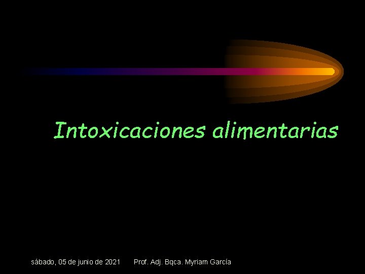 Intoxicaciones alimentarias sábado, 05 de junio de 2021 Prof. Adj. Bqca. Myriam García 