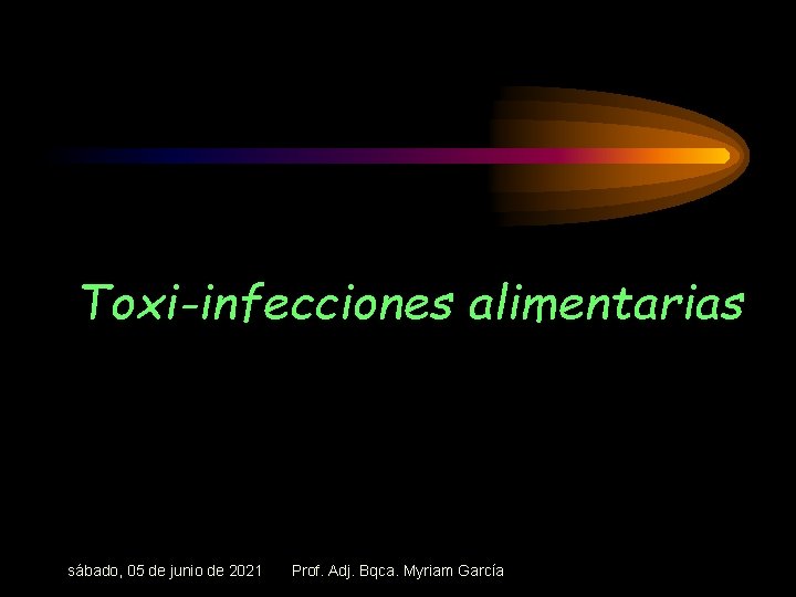 Toxi-infecciones alimentarias sábado, 05 de junio de 2021 Prof. Adj. Bqca. Myriam García 