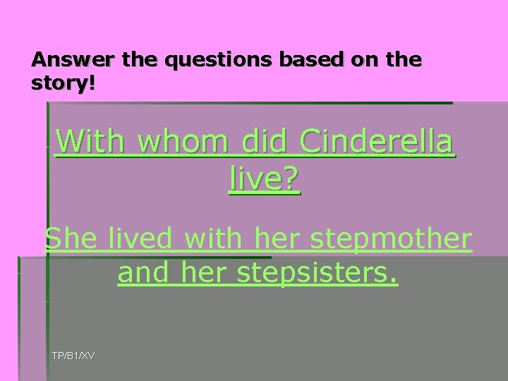 Answer the questions based on the story! With whom did Cinderella live? She lived