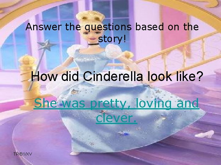 Answer the questions based on the story! How did Cinderella look like? She was
