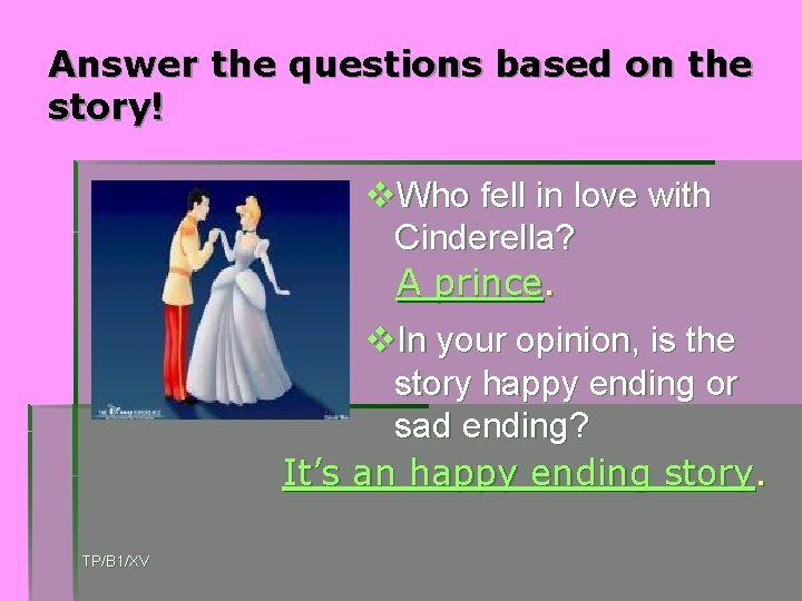 Answer the questions based on the story! v. Who fell in love with Cinderella?