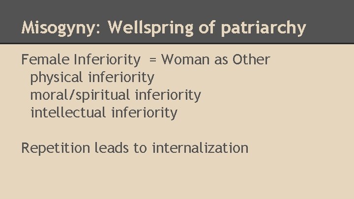 Misogyny: Wellspring of patriarchy Female Inferiority = Woman as Other physical inferiority moral/spiritual inferiority