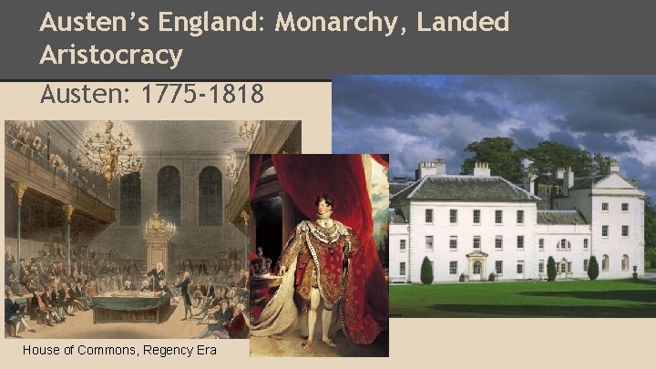 Austen’s England: Monarchy, Landed Aristocracy Austen: 1775 -1818 House of Commons, Regency Era 
