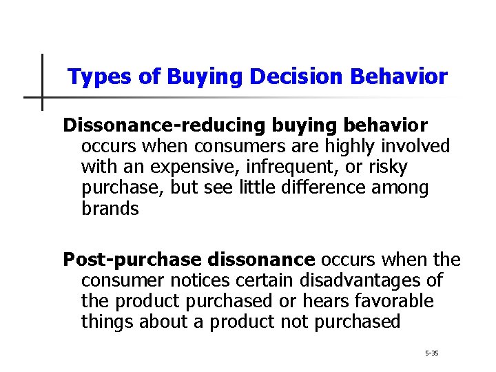 Types of Buying Decision Behavior Dissonance-reducing buying behavior occurs when consumers are highly involved