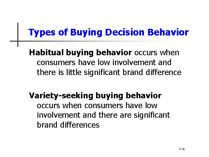 Types of Buying Decision Behavior Habitual buying behavior occurs when consumers have low involvement Types of Buying Decision Behavior Habitual buying behavior occurs when consumers have low involvement