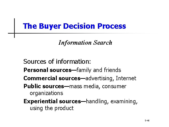 The Buyer Decision Process Information Search Sources of information: Personal sources—family and friends Commercial