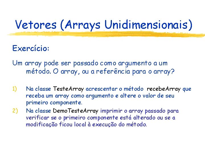 Vetores (Arrays Unidimensionais) Exercício: Um array pode ser passado como argumento a um método.