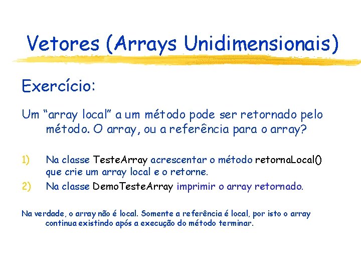 Vetores (Arrays Unidimensionais) Exercício: Um “array local” a um método pode ser retornado pelo