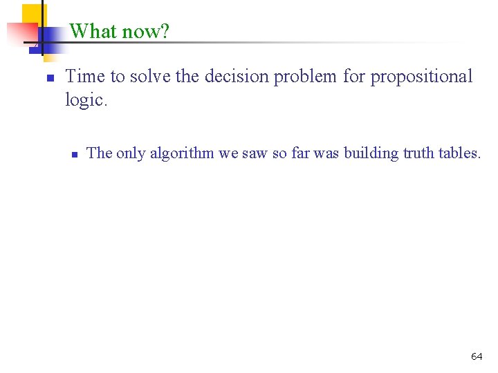 What now? n Time to solve the decision problem for propositional logic. n The