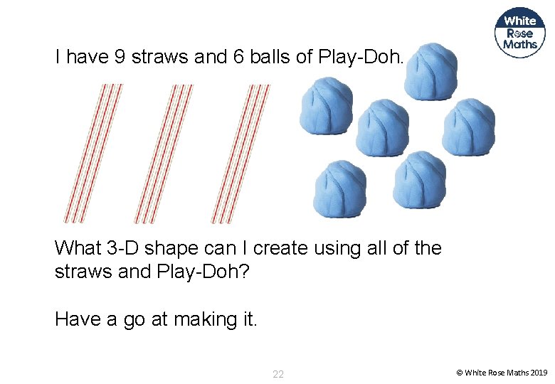 I have 9 straws and 6 balls of Play-Doh. What 3 -D shape can