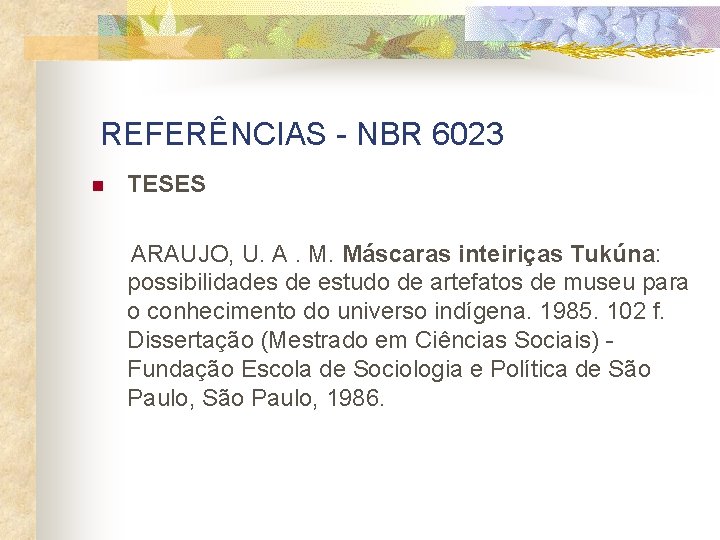 REFERÊNCIAS - NBR 6023 n TESES ARAUJO, U. A. M. Máscaras inteiriças Tukúna: possibilidades