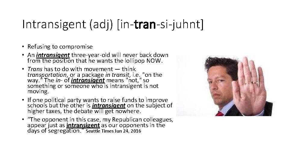 Intransigent (adj) [in-tran-si-juhnt] • Refusing to compromise • An intransigent three-year-old will never back