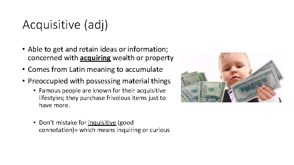 Acquisitive (adj) • Able to get and retain ideas or information; concerned with acquiring
