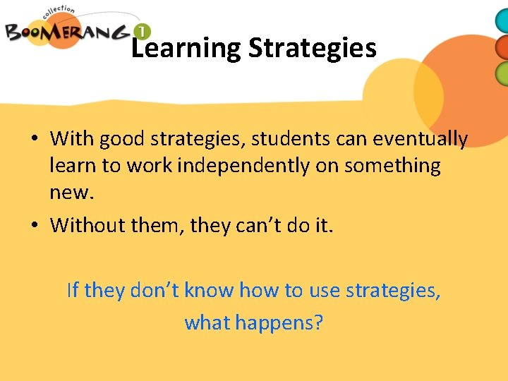 Learning Strategies • With good strategies, students can eventually learn to work independently on