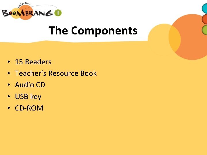 The Components • • • 15 Readers Teacher’s Resource Book Audio CD USB key