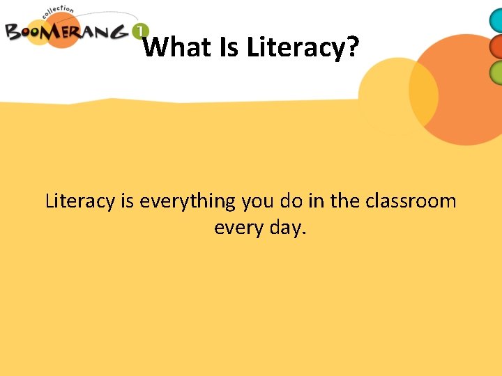 What Is Literacy? Literacy is everything you do in the classroom every day. 