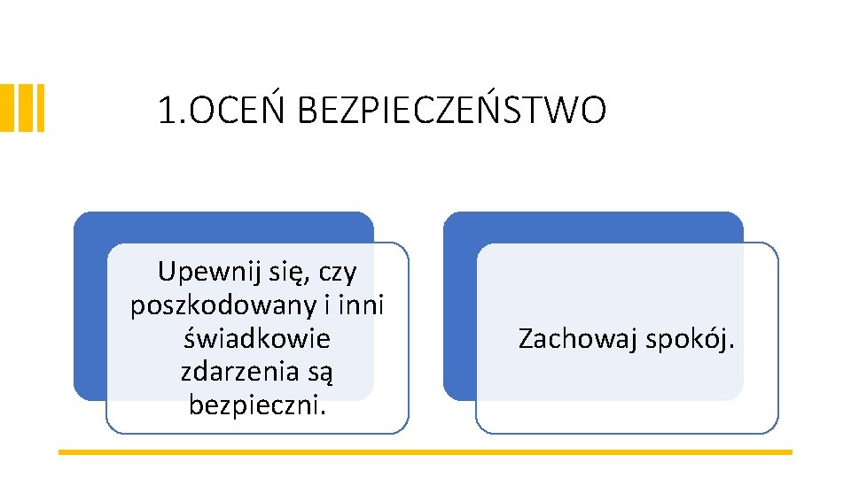 1. OCEŃ BEZPIECZEŃSTWO Upewnij się, czy poszkodowany i inni świadkowie zdarzenia są bezpieczni. Zachowaj