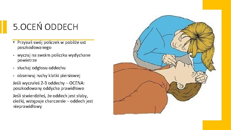 5. OCEŃ ODDECH • Przysuń swój policzek w pobliże ust poszkodowanego - wyczuj na