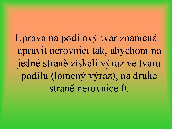 Úprava na podílový tvar znamená upravit nerovnici tak, abychom na jedné straně získali výraz