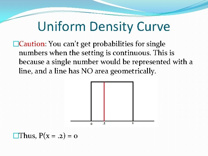 Uniform Density Curve �Caution: You can’t get probabilities for single numbers when the setting