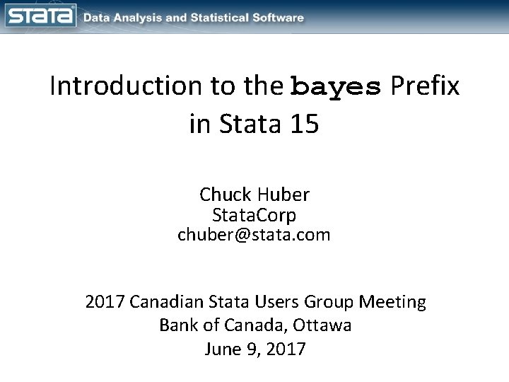 Introduction to the bayes Prefix in Stata 15 Chuck Huber Stata. Corp chuber@stata. com