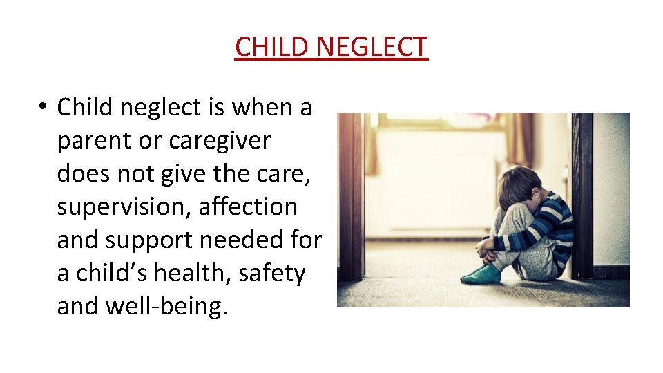 CHILD NEGLECT • Child neglect is when a parent or caregiver does not give
